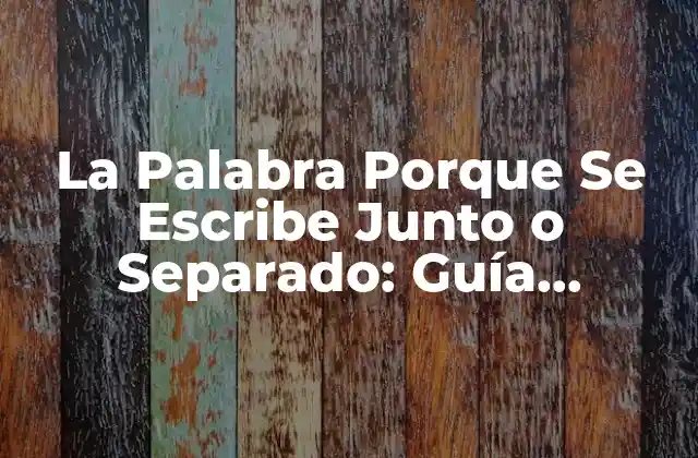 La Palabra Porque Se Escribe Junto o Separado: Guía Completa