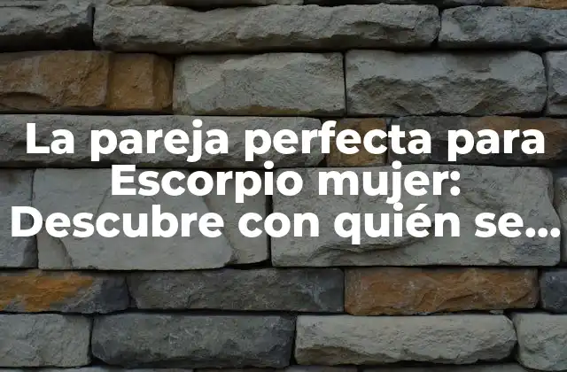 La Pareja Perfecta para Escorpio Mujer: Descubre con Quién Se Lleva Bien