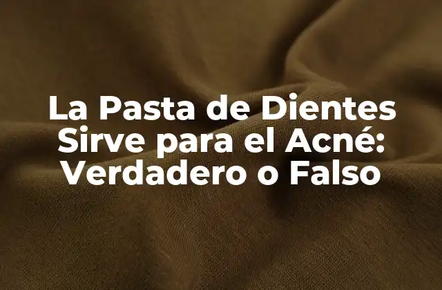 La Pasta de Dientes Sirve para el Acné: Verdadero o Falso