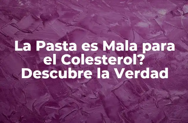 La Pasta es Mala para el Colesterol? Descubre la Verdad