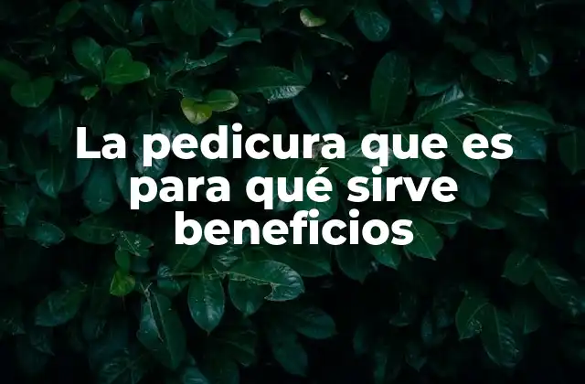 La Pedicura que es para Qué Sirve Beneficios 2 El rol de la pedicura en el bienestar general