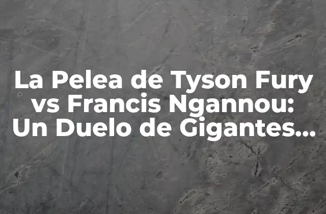 La Pelea de Tyson Fury Vs Francis Ngannou: un Duelo de Gigantes en el Mundo Del Boxeo