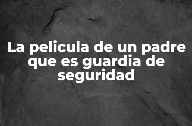 La Pelicula de un Padre que es Guardia de Seguridad