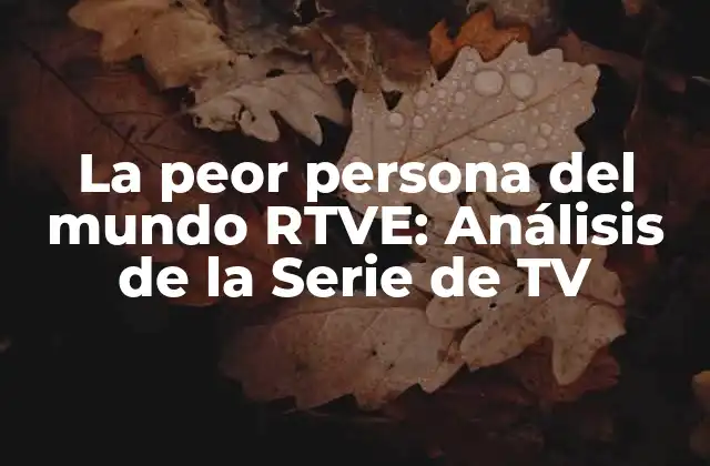 La Peor Persona Del Mundo Rtve: Análisis de la Serie de Tv