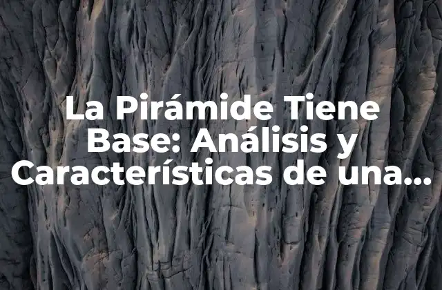 La Pirámide Tiene Base: Análisis y Características de una Figura Geométrica Fundamental