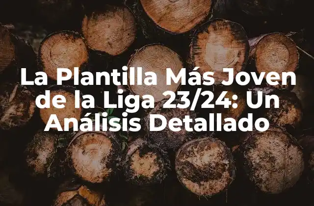 La Plantilla Más Joven de la Liga 23/24: un Análisis Detallado