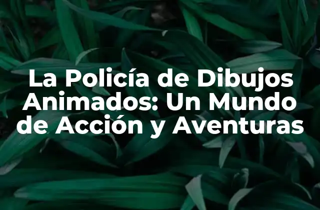 La Policía de Dibujos Animados: un Mundo de Acción y Aventuras