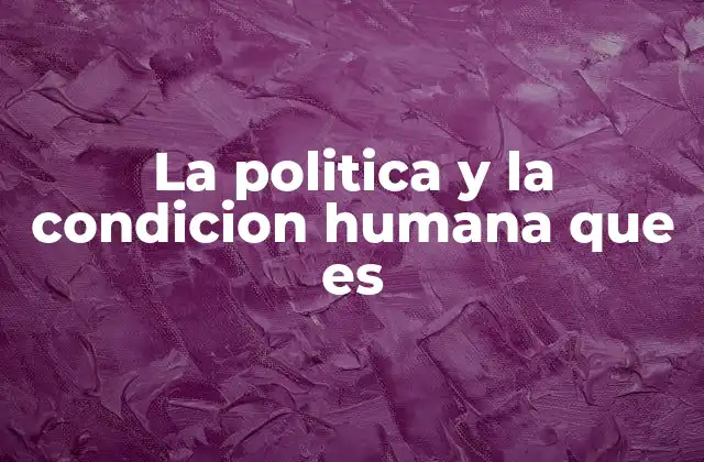 La Politica y la Condicion Humana que es