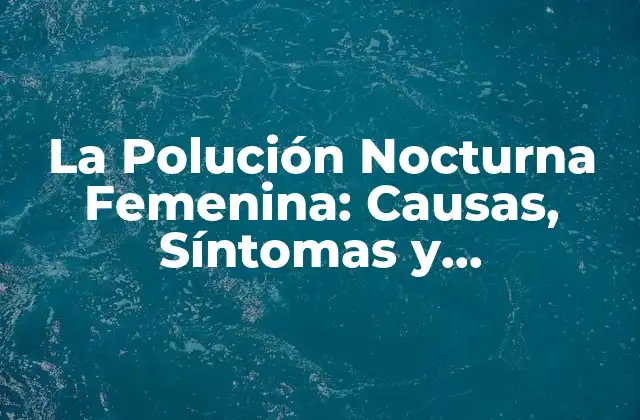 La Polución Nocturna Femenina: Causas, Síntomas y Tratamientos