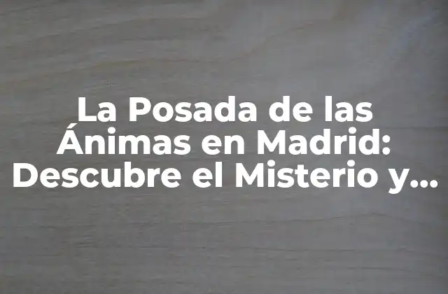 La Posada de las Ánimas en Madrid: Descubre el Misterio y la Belleza