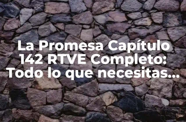 La Promesa Capítulo 142 Rtve Completo: Todo Lo que Necesitas Saber