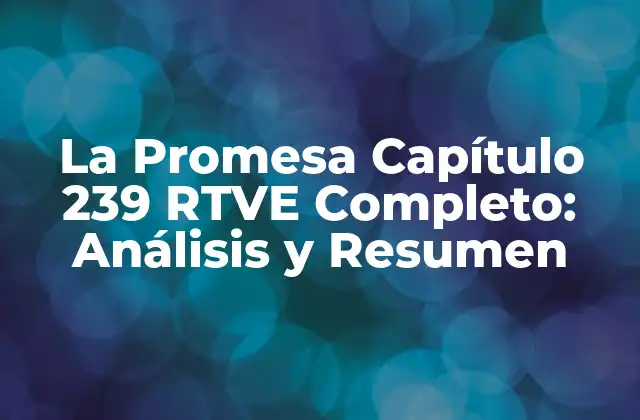 La Promesa Capítulo 239 Rtve Completo: Análisis y Resumen