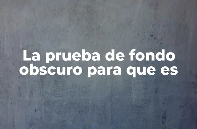 La Prueba de Fondo Obscuro para que es