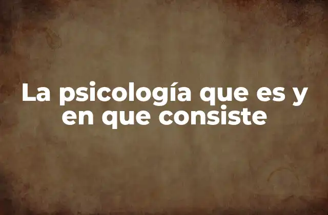 La Psicología que es y en que Consiste