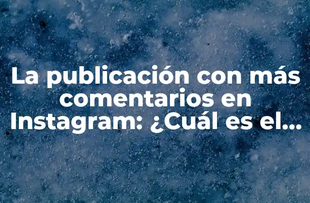La Publicación con Más Comentarios en Instagram: ¿cuál es el Secreto Detrás de Su Éxito?