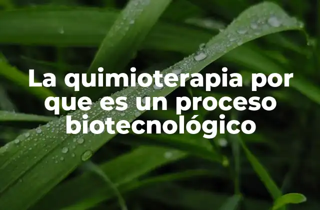 La Quimioterapia por que es un Proceso Biotecnológico