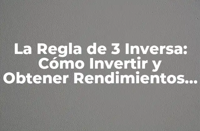 La Regla de 3 Inversa: Cómo Invertir y Obtener Rendimientos Más Altos
