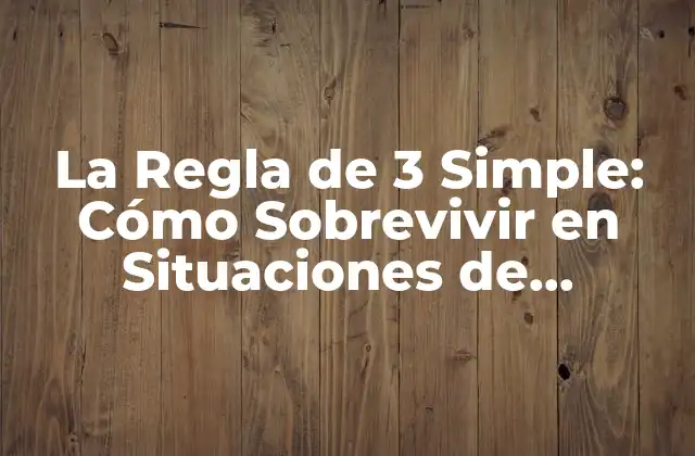 La Regla de 3 Simple: Cómo Sobrevivir en Situaciones de Emergencia
