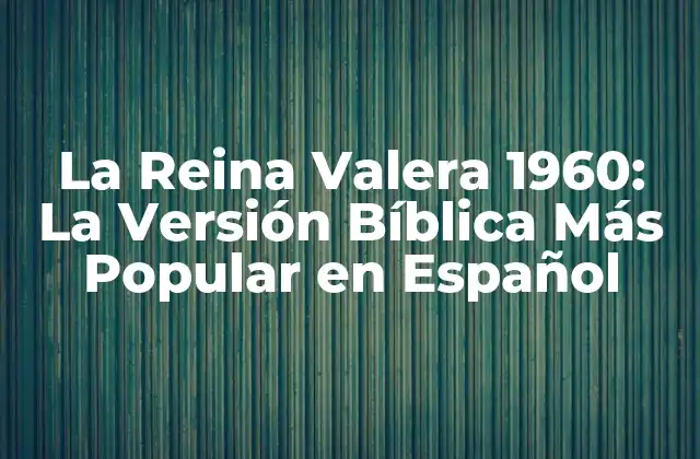 Orígenes y Desarrollo de la Reina Valera 1960