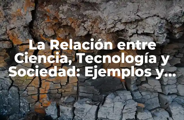 La Relación entre Ciencia, Tecnología y Sociedad: Ejemplos y Análisis