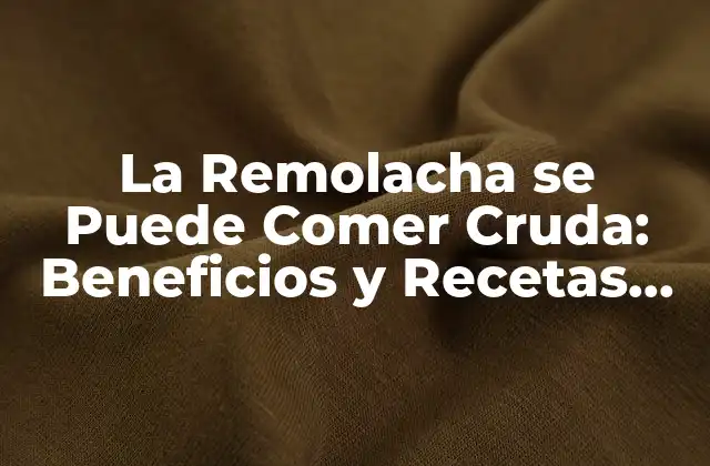 La Remolacha Se Puede Comer Cruda: Beneficios y Recetas para Disfrutar Esta Verdura