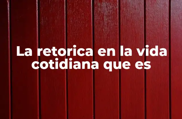 La Retorica en la Vida Cotidiana que es 2 Cómo la retórica influye en las decisiones cotidianas