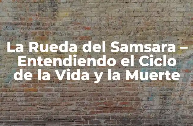 La Rueda Del Samsara – Entendiendo el Ciclo de la Vida y la Muerte
