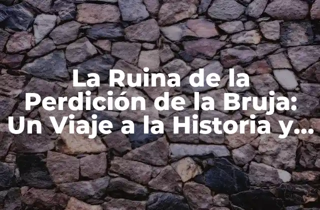 La Ruina de la Perdición de la Bruja: un Viaje a la Historia y la Leyenda