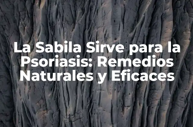 La Sabila Sirve para la Psoriasis: Remedios Naturales y Eficaces