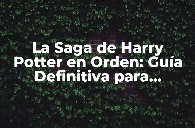 La Saga de Harry Potter en Orden: Guía Definitiva para Lectores y Fans