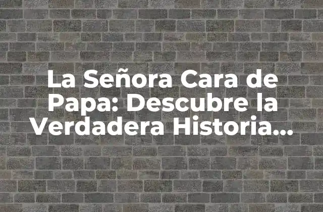 La Señora Cara de Papa: Descubre la Verdadera Historia Detrás de Este Personaje Místico