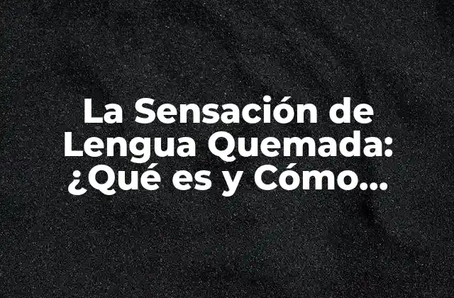 La Sensación de Lengua Quemada: ¿qué es y Cómo Tratarla?