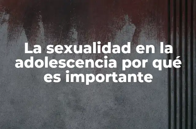 La Sexualidad en la Adolescencia por Qué es Importante 2 La importancia de la educación sexual en la etapa adolescente