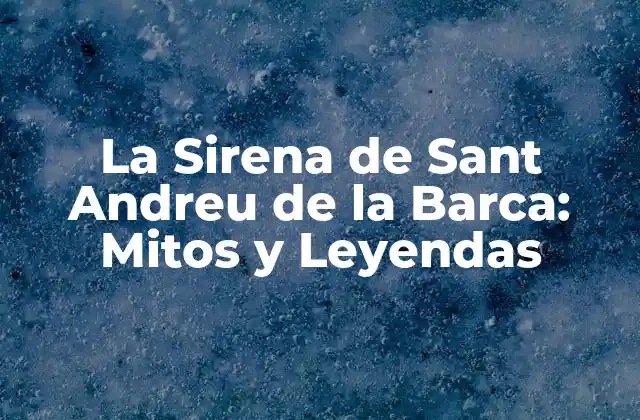 La Sirena de Sant Andreu de la Barca: Mitos y Leyendas