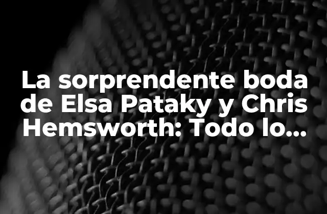 La Sorprendente Boda de Elsa Pataky y Chris Hemsworth: Todo Lo que Debes Saber