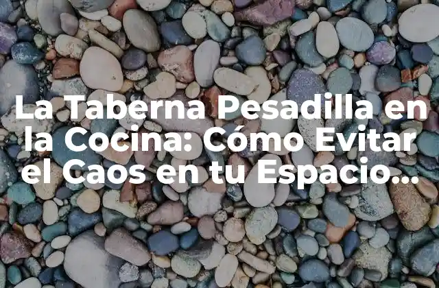 La Taberna Pesadilla en la Cocina: Cómo Evitar el Caos en Tu Espacio de Cocina