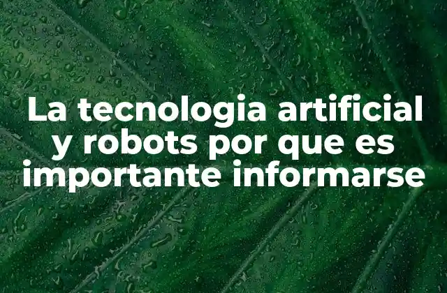 La Tecnologia Artificial y Robots por que es Importante Informarse
