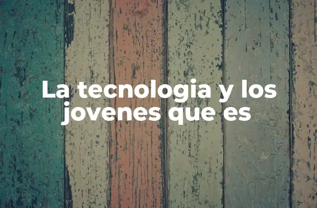 La Tecnologia y los Jovenes que es