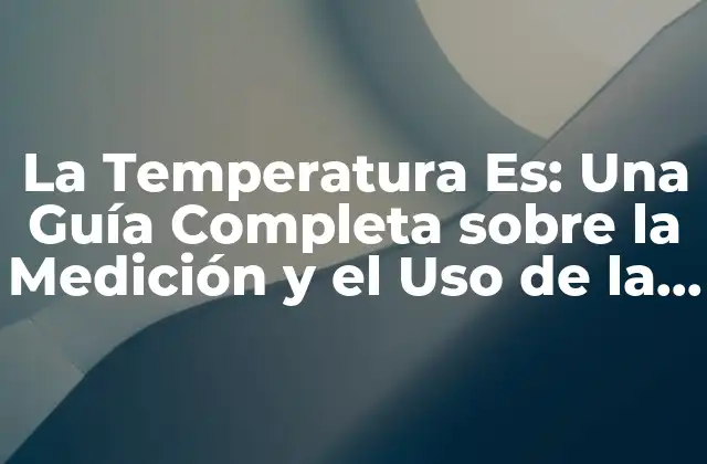 La Temperatura Es: una Guía Completa sobre la Medición y el Uso de la Temperatura