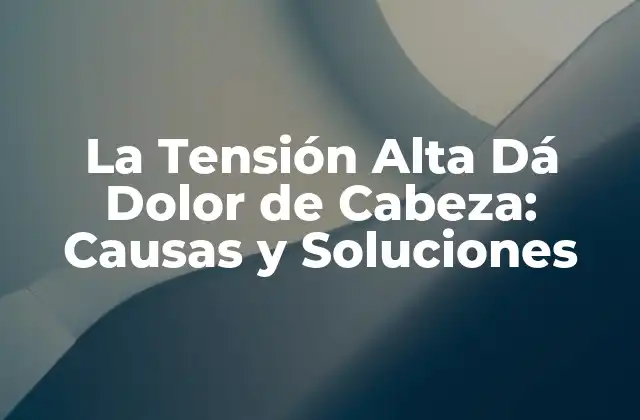 Cómo la Tensión Alta Provoca Dolor de Cabeza