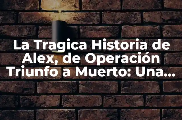 La Tragica Historia de Alex, de Operación Triunfo a Muerto: una Biografía Completa