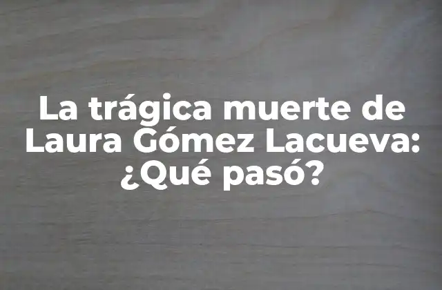 La Trágica Muerte de Laura Gómez Lacueva: ¿qué Pasó?