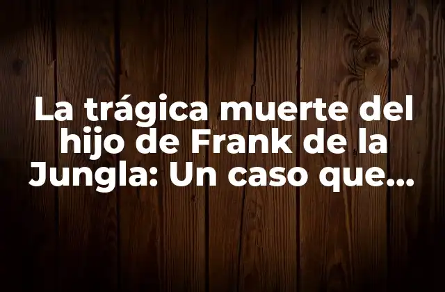 La Trágica Muerte Del Hijo de Frank de la Jungla: un Caso que Conmocionó Al Mundo