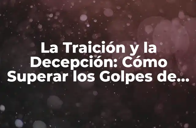 La Traición y la Decepción: Cómo Superar los Golpes de la Vida