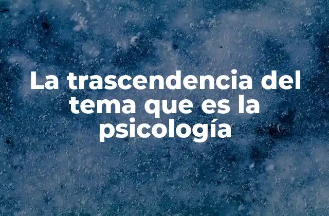 La Trascendencia Del Tema que es la Psicología