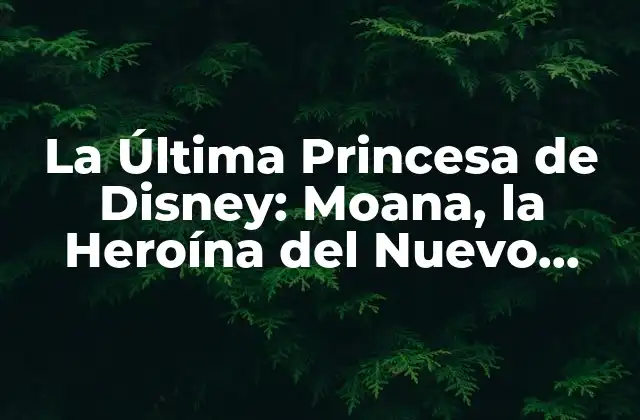La Última Princesa de Disney: Moana, la Heroína Del Nuevo Milenio
