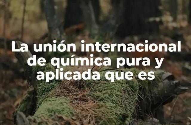 La Unión Internacional de Química Pura y Aplicada que es