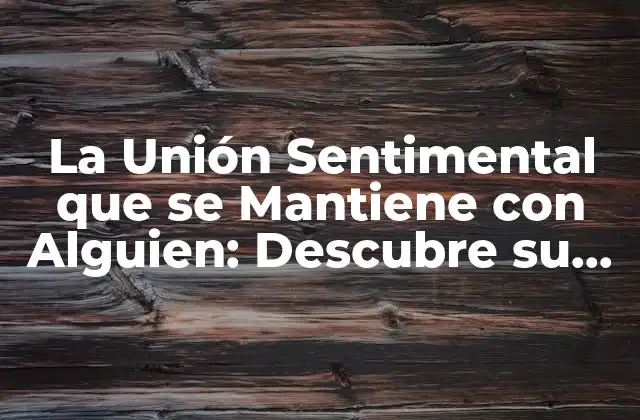 La Unión Sentimental que Se Mantiene con Alguien: Descubre Su Importancia