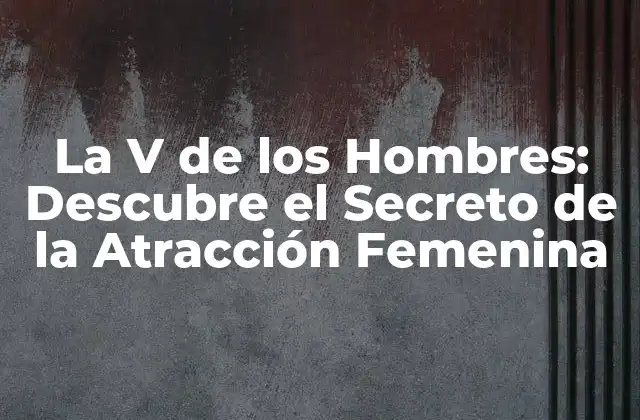 La V de los Hombres: Descubre el Secreto de la Atracción Femenina