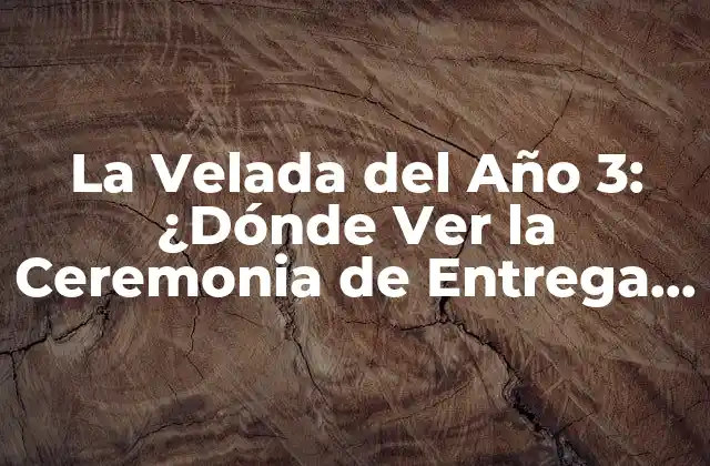 La Velada Del Año 3: ¿dónde Ver la Ceremonia de Entrega de Premios en Vivo?